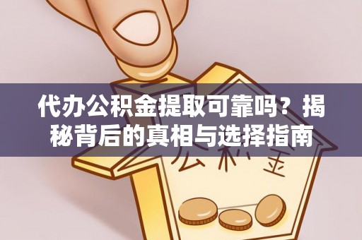 达仁代办公积金提取可靠吗？揭秘背后的真相与选择指南