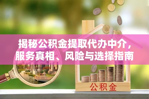 达仁揭秘公积金提取代办中介，服务真相、风险与选择指南