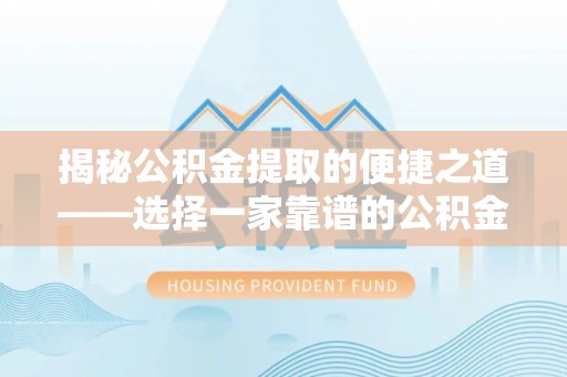 达仁揭秘公积金提取的便捷之道——选择一家靠谱的公积金提取代办公司