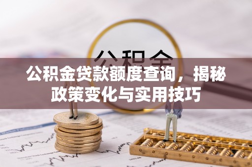 达仁公积金贷款额度查询，揭秘政策变化与实用技巧