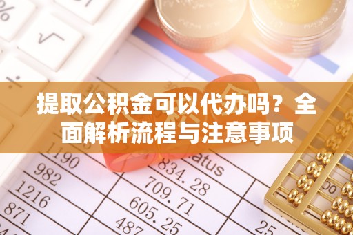 达仁提取公积金可以代办吗？全面解析流程与注意事项