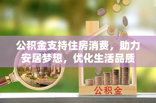 达仁公积金支持住房消费，助力安居梦想，优化生活品质