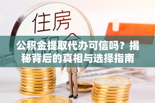达仁公积金提取代办可信吗？揭秘背后的真相与选择指南