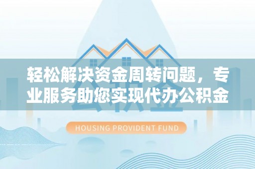 达仁轻松解决资金周转问题，专业服务助您实现代办公积金提取