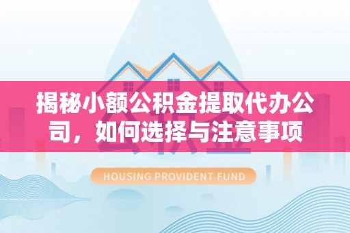 达仁揭秘小额公积金提取代办公司，如何选择与注意事项