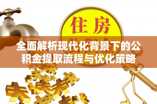 达仁全面解析现代化背景下的公积金提取流程与优化策略