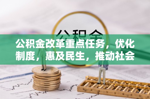 达仁公积金改革重点任务，优化制度，惠及民生，推动社会公平