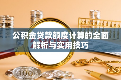 达仁公积金贷款额度计算的全面解析与实用技巧