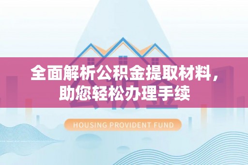 达仁全面解析公积金提取材料，助您轻松办理手续