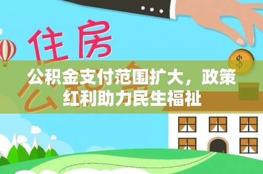 达仁公积金支付范围扩大，政策红利助力民生福祉