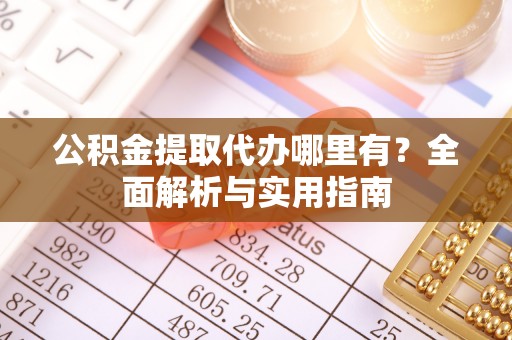 达仁公积金提取代办哪里有？全面解析与实用指南