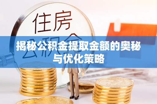 达仁揭秘公积金提取金额的奥秘与优化策略