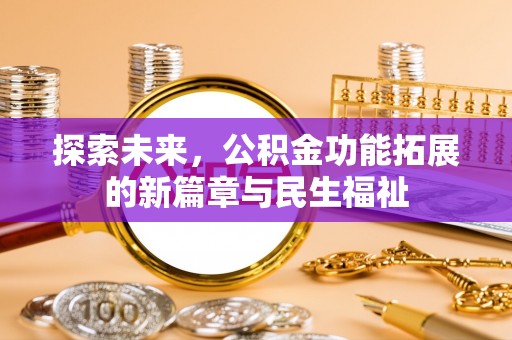 达仁探索未来，公积金功能拓展的新篇章与民生福祉