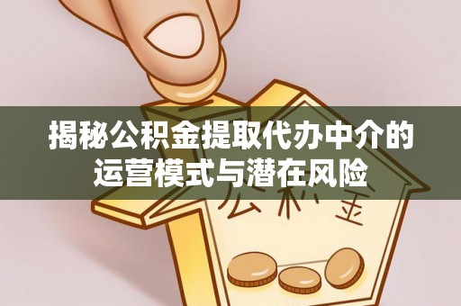 达仁揭秘公积金提取代办中介的运营模式与潜在风险