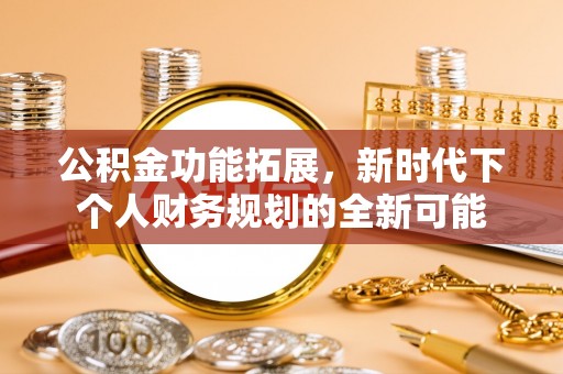 达仁公积金功能拓展，新时代下个人财务规划的全新可能