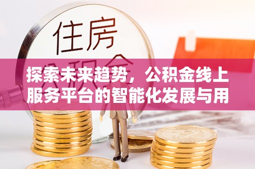达仁探索未来趋势，公积金线上服务平台的智能化发展与用户便利性提升