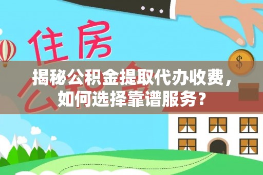 达仁揭秘公积金提取代办收费，如何选择靠谱服务？