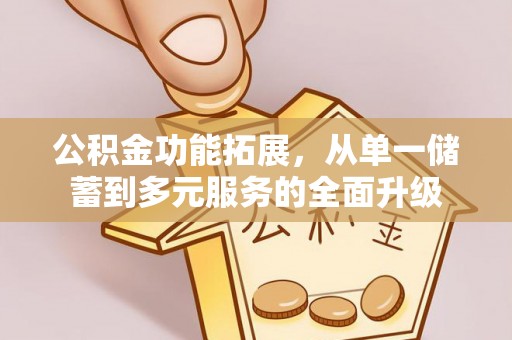 达仁公积金功能拓展，从单一储蓄到多元服务的全面升级