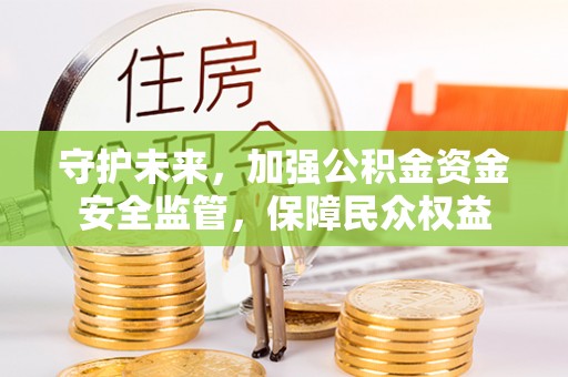 达仁守护未来，加强公积金资金安全监管，保障民众权益
