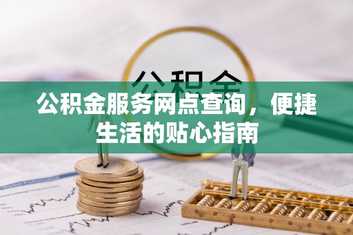 达仁公积金服务网点查询，便捷生活的贴心指南