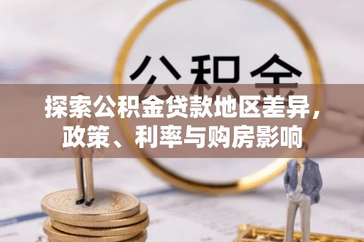 达仁探索公积金贷款地区差异，政策、利率与购房影响
