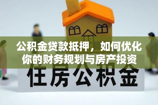 达仁公积金贷款抵押，如何优化你的财务规划与房产投资