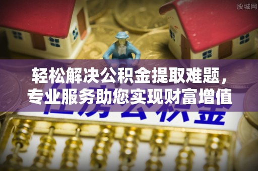 达仁轻松解决公积金提取难题，专业服务助您实现财富增值——代办公积金提取