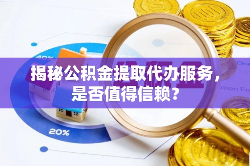 达仁揭秘公积金提取代办服务，是否值得信赖？