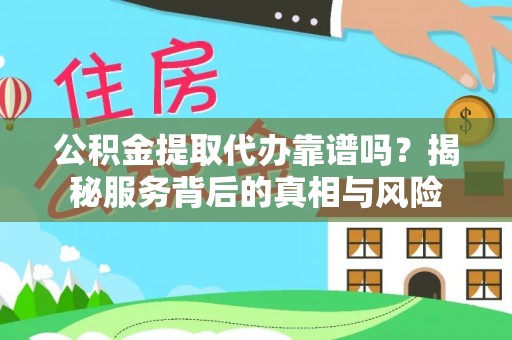 达仁公积金提取代办靠谱吗？揭秘服务背后的真相与风险
