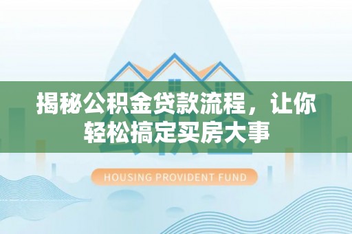 达仁揭秘公积金贷款流程，让你轻松搞定买房大事