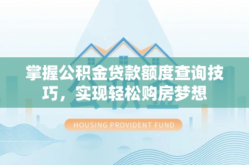 达仁掌握公积金贷款额度查询技巧，实现轻松购房梦想