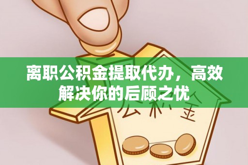 达仁离职公积金提取代办，高效解决你的后顾之忧