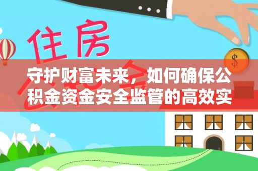 达仁守护财富未来，如何确保公积金资金安全监管的高效实施