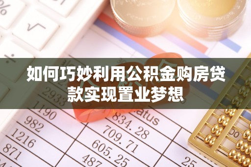 达仁如何巧妙利用公积金购房贷款实现置业梦想