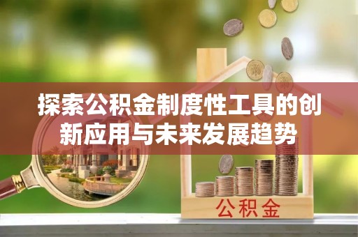 达仁探索公积金制度性工具的创新应用与未来发展趋势