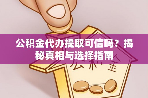 达仁公积金代办提取可信吗？揭秘真相与选择指南