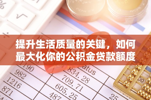 达仁提升生活质量的关键，如何最大化你的公积金贷款额度