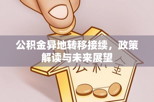达仁公积金异地转移接续，政策解读与未来展望