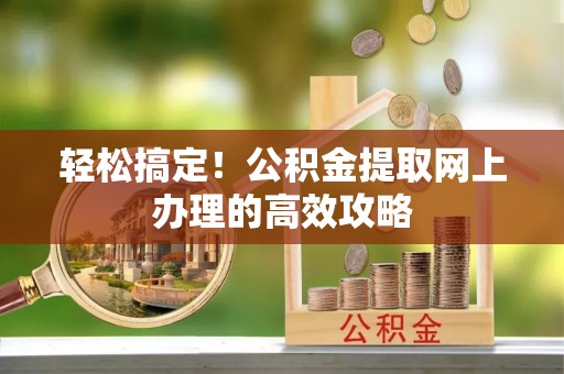 达仁轻松搞定！公积金提取网上办理的高效攻略