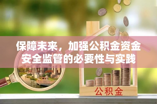 达仁保障未来，加强公积金资金安全监管的必要性与实践