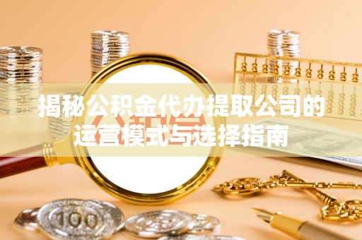 达仁揭秘公积金代办提取公司的运营模式与选择指南