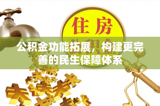 达仁公积金功能拓展，构建更完善的民生保障体系