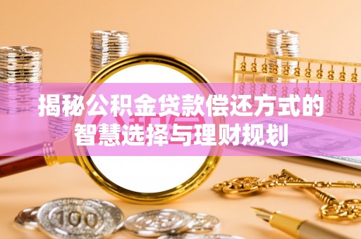 达仁揭秘公积金贷款偿还方式的智慧选择与理财规划
