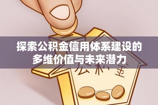 达仁探索公积金信用体系建设的多维价值与未来潜力