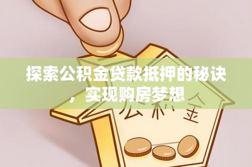 达仁探索公积金贷款抵押的秘诀，实现购房梦想