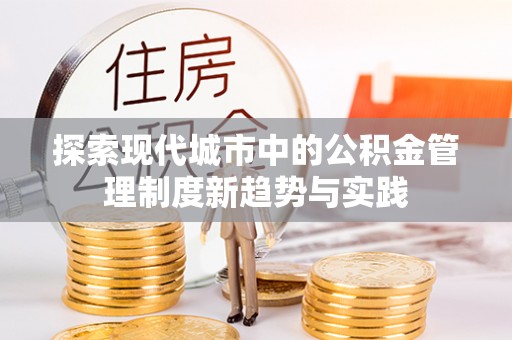 达仁探索现代城市中的公积金管理制度新趋势与实践