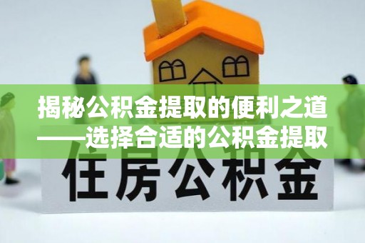 达仁揭秘公积金提取的便利之道——选择合适的公积金提取代办公司是关键