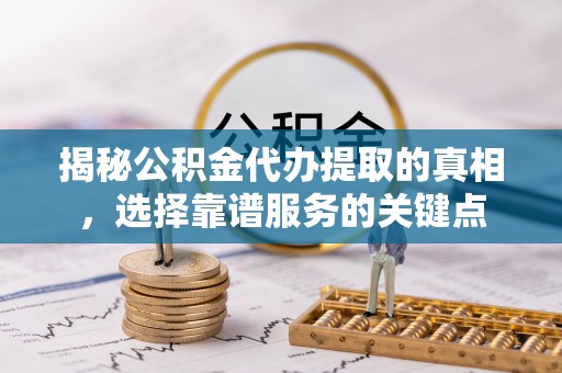 达仁揭秘公积金代办提取的真相，选择靠谱服务的关键点