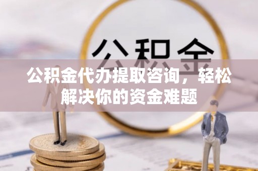 达仁公积金代办提取咨询，轻松解决你的资金难题