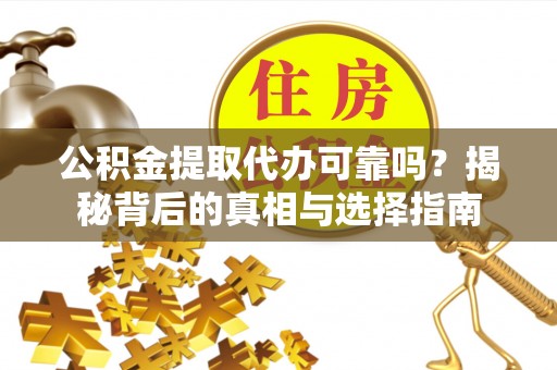 达仁公积金提取代办可靠吗？揭秘背后的真相与选择指南